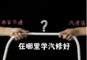 學汽車技術，專業(yè)學校與汽修店應該選哪個？